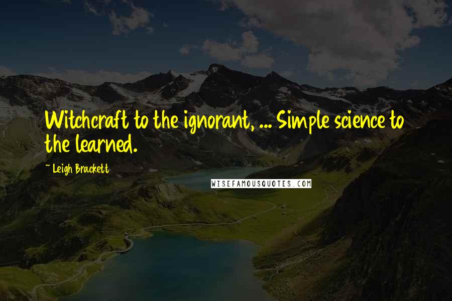 Leigh Brackett Quotes: Witchcraft to the ignorant, ... Simple science to the learned.