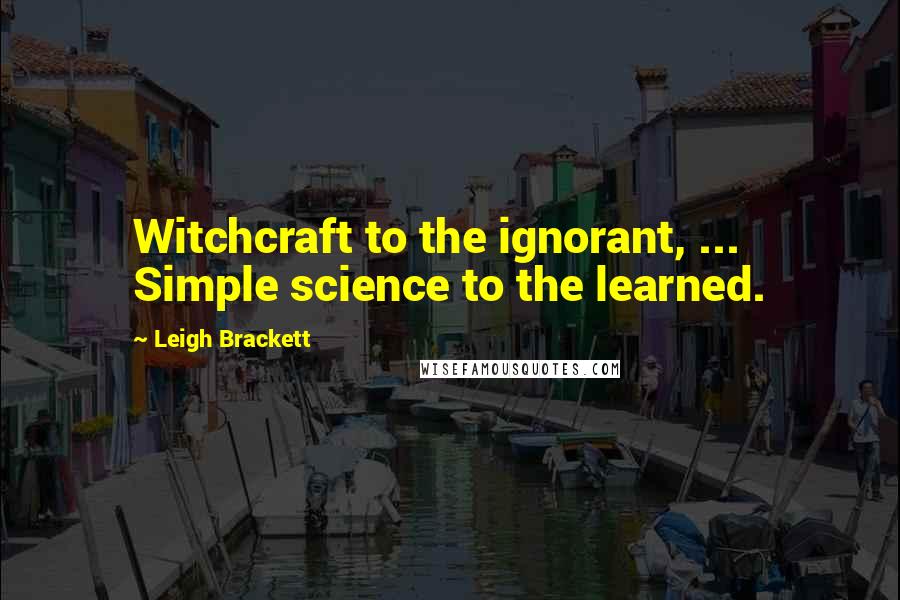 Leigh Brackett Quotes: Witchcraft to the ignorant, ... Simple science to the learned.