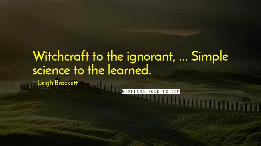 Leigh Brackett Quotes: Witchcraft to the ignorant, ... Simple science to the learned.