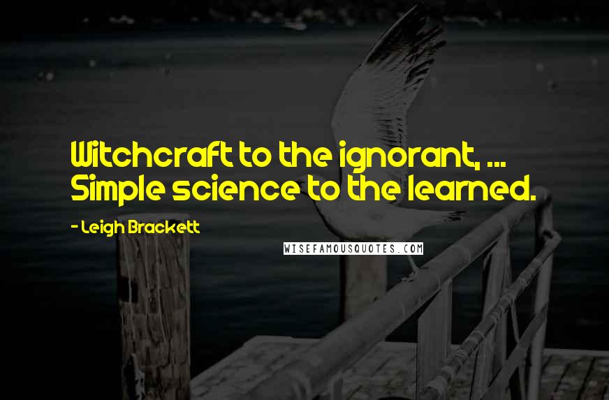 Leigh Brackett Quotes: Witchcraft to the ignorant, ... Simple science to the learned.