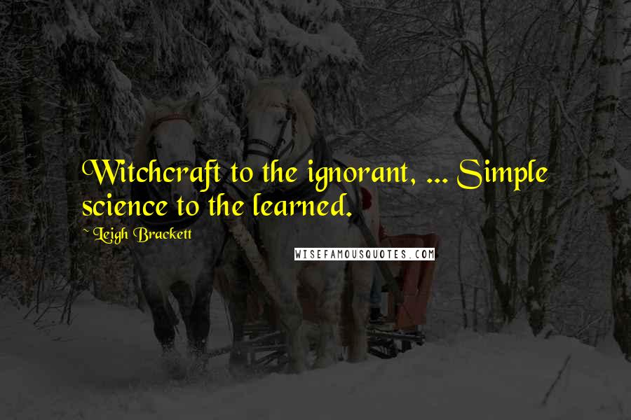 Leigh Brackett Quotes: Witchcraft to the ignorant, ... Simple science to the learned.