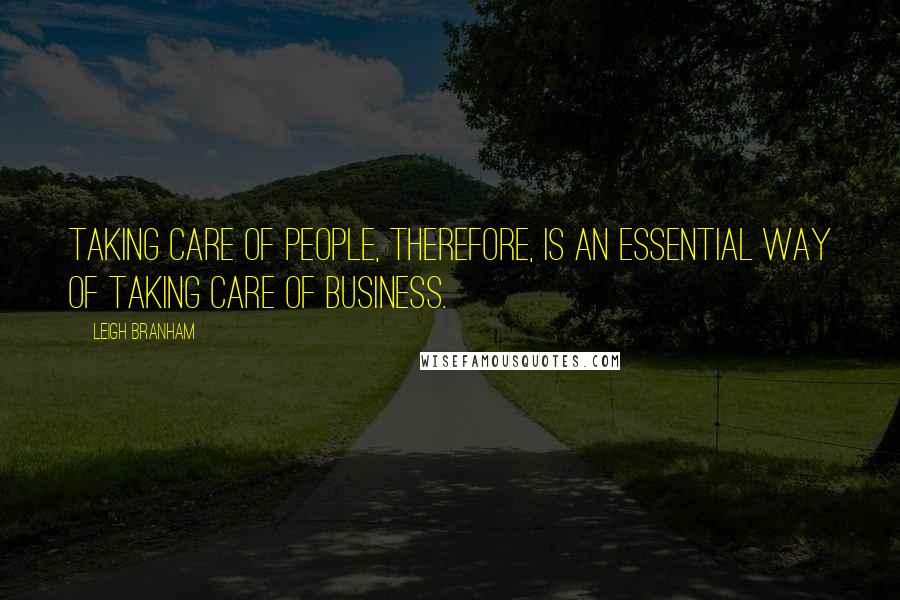 Leigh Branham Quotes: Taking care of people, therefore, is an essential way of taking care of business.