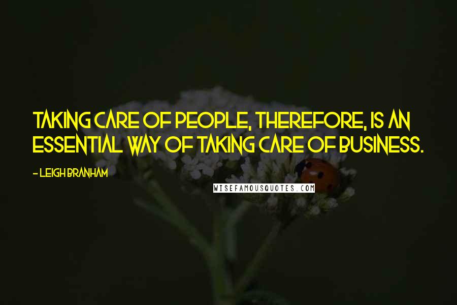 Leigh Branham Quotes: Taking care of people, therefore, is an essential way of taking care of business.