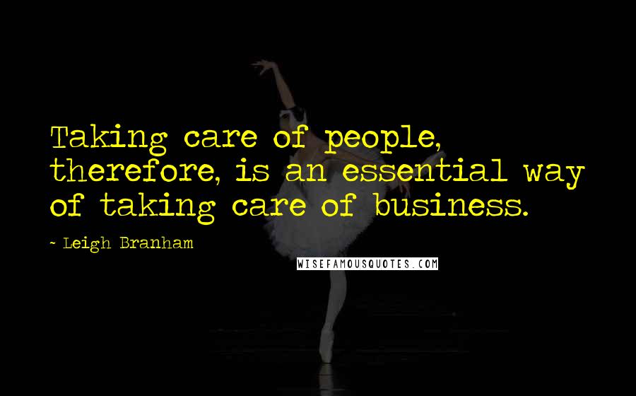 Leigh Branham Quotes: Taking care of people, therefore, is an essential way of taking care of business.