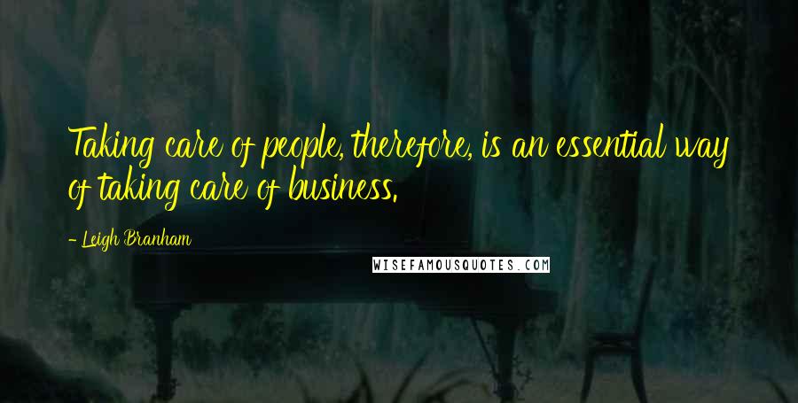 Leigh Branham Quotes: Taking care of people, therefore, is an essential way of taking care of business.