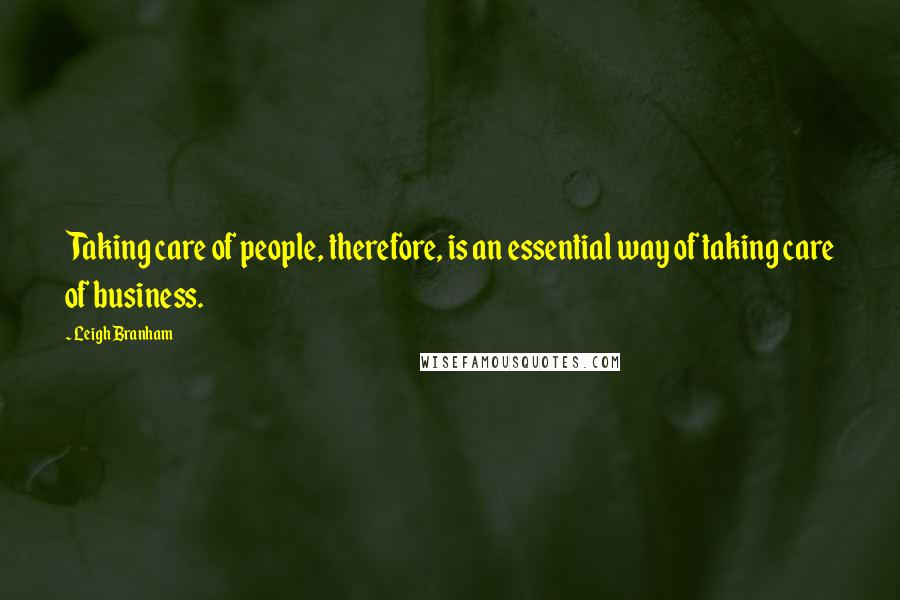 Leigh Branham Quotes: Taking care of people, therefore, is an essential way of taking care of business.