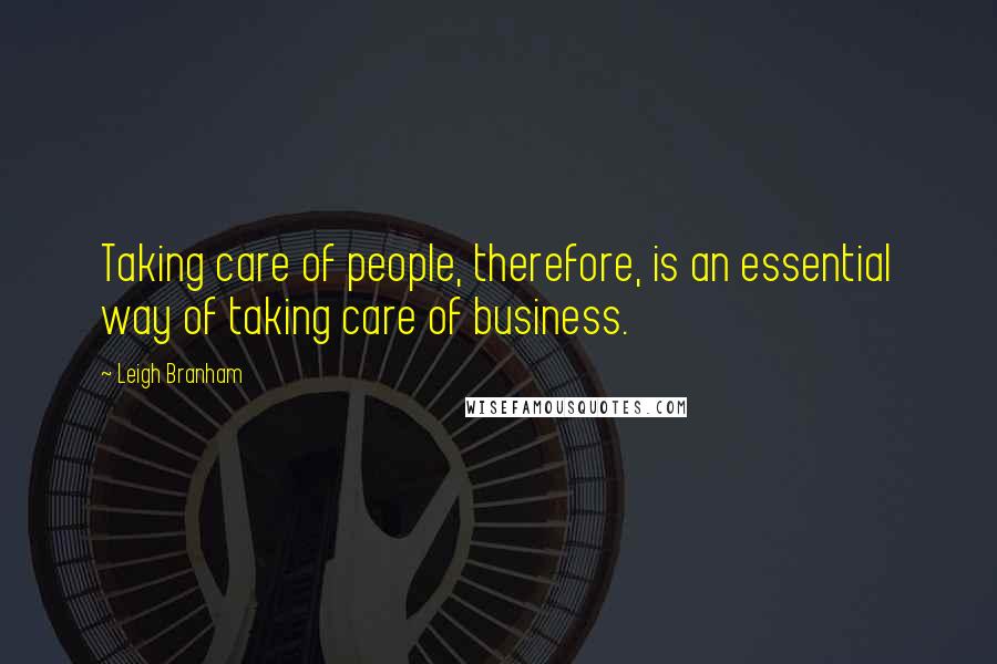 Leigh Branham Quotes: Taking care of people, therefore, is an essential way of taking care of business.