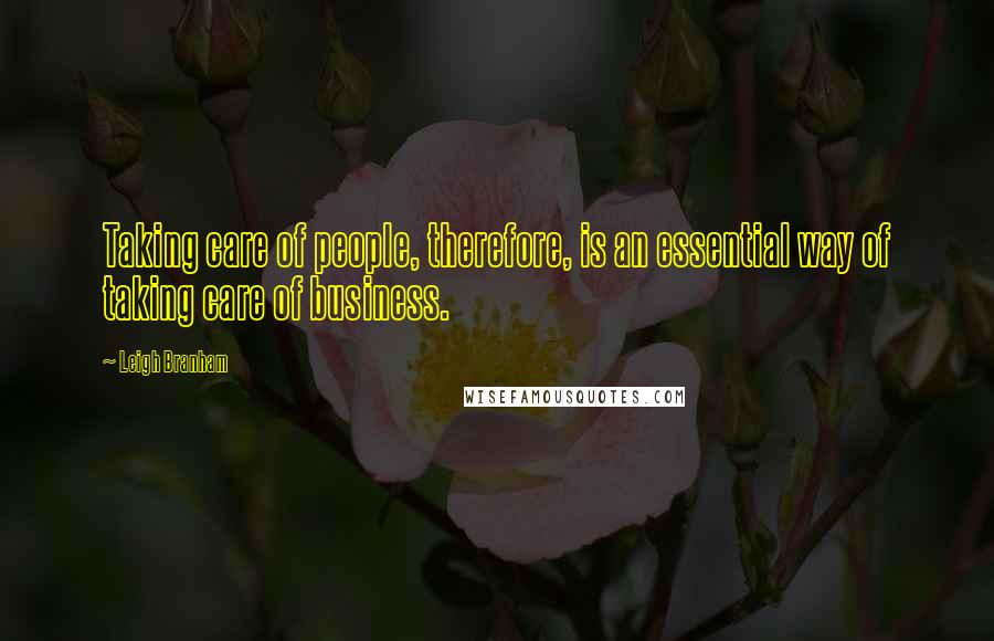 Leigh Branham Quotes: Taking care of people, therefore, is an essential way of taking care of business.