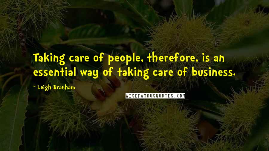 Leigh Branham Quotes: Taking care of people, therefore, is an essential way of taking care of business.