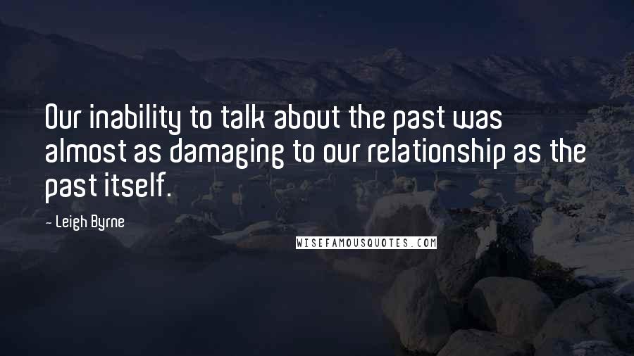 Leigh Byrne Quotes: Our inability to talk about the past was almost as damaging to our relationship as the past itself.