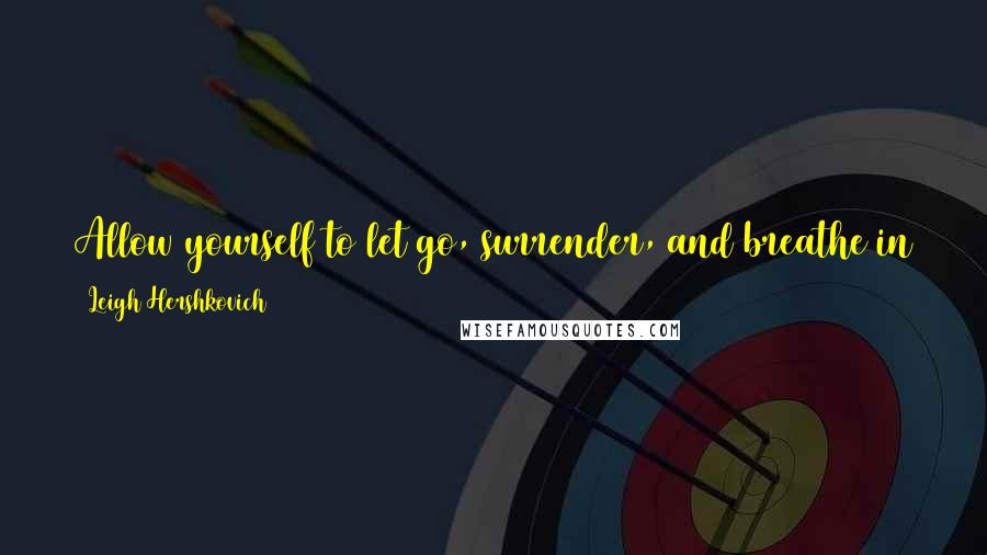 Leigh Hershkovich Quotes: Allow yourself to let go, surrender, and breathe in the beautiful world that is waiting for you just outside of your comfort zone.