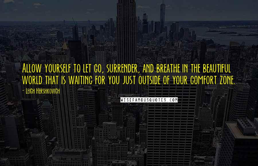 Leigh Hershkovich Quotes: Allow yourself to let go, surrender, and breathe in the beautiful world that is waiting for you just outside of your comfort zone.