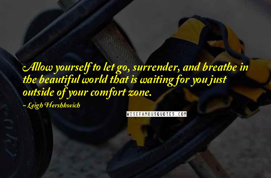 Leigh Hershkovich Quotes: Allow yourself to let go, surrender, and breathe in the beautiful world that is waiting for you just outside of your comfort zone.
