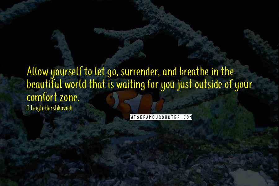 Leigh Hershkovich Quotes: Allow yourself to let go, surrender, and breathe in the beautiful world that is waiting for you just outside of your comfort zone.