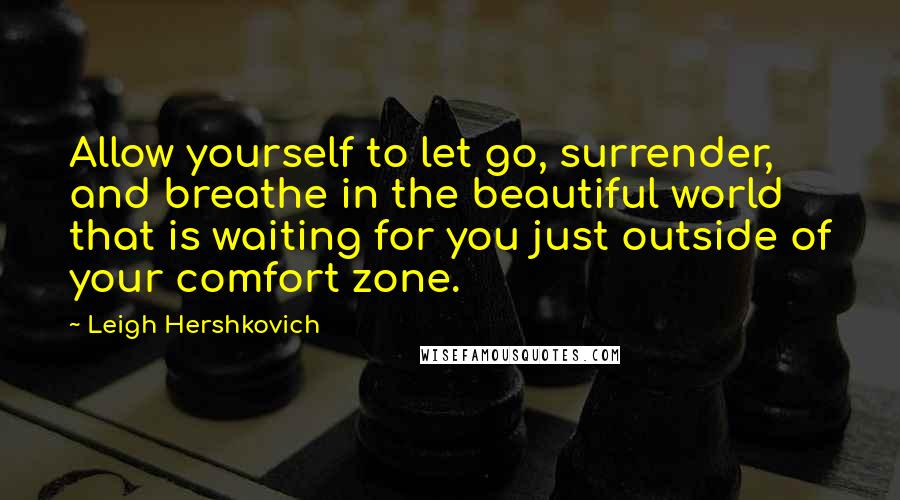 Leigh Hershkovich Quotes: Allow yourself to let go, surrender, and breathe in the beautiful world that is waiting for you just outside of your comfort zone.