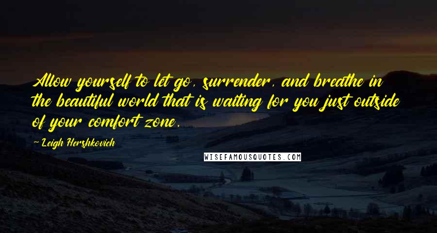 Leigh Hershkovich Quotes: Allow yourself to let go, surrender, and breathe in the beautiful world that is waiting for you just outside of your comfort zone.