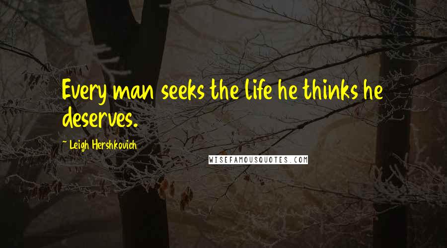 Leigh Hershkovich Quotes: Every man seeks the life he thinks he deserves.