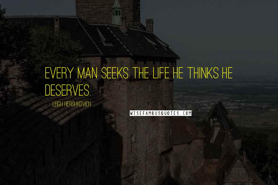 Leigh Hershkovich Quotes: Every man seeks the life he thinks he deserves.