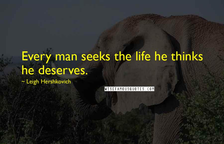 Leigh Hershkovich Quotes: Every man seeks the life he thinks he deserves.