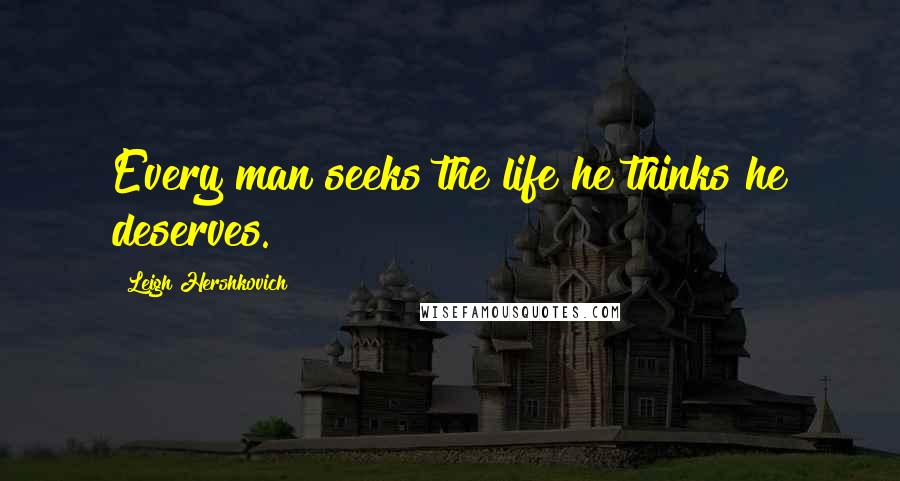Leigh Hershkovich Quotes: Every man seeks the life he thinks he deserves.