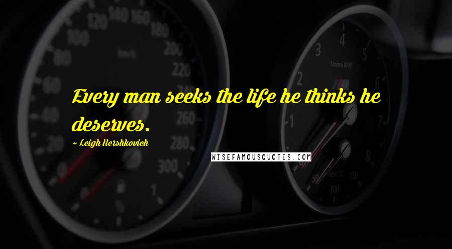 Leigh Hershkovich Quotes: Every man seeks the life he thinks he deserves.