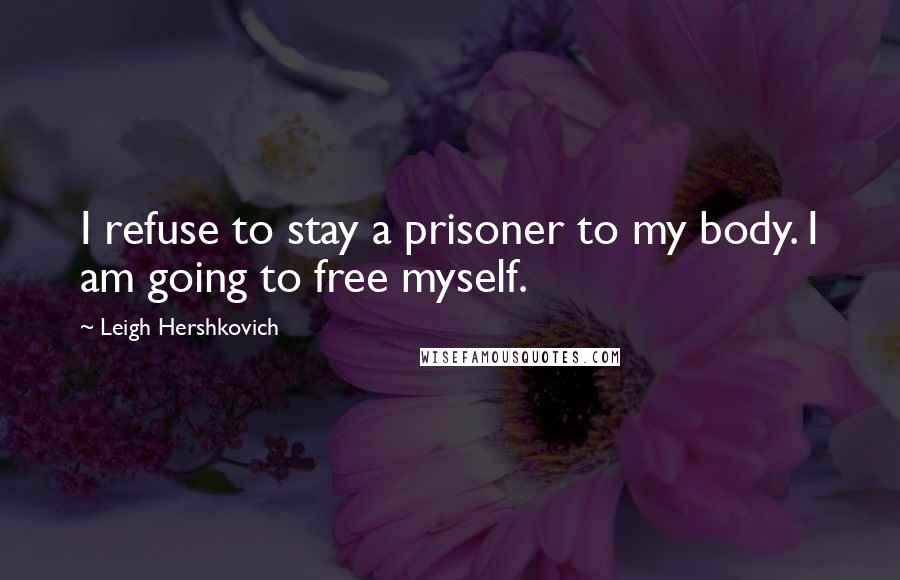 Leigh Hershkovich Quotes: I refuse to stay a prisoner to my body. I am going to free myself.