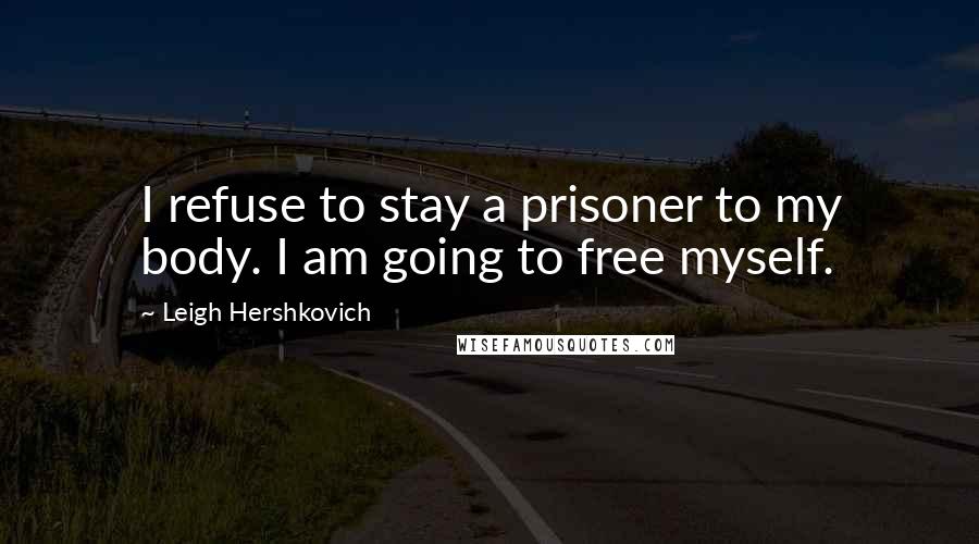 Leigh Hershkovich Quotes: I refuse to stay a prisoner to my body. I am going to free myself.