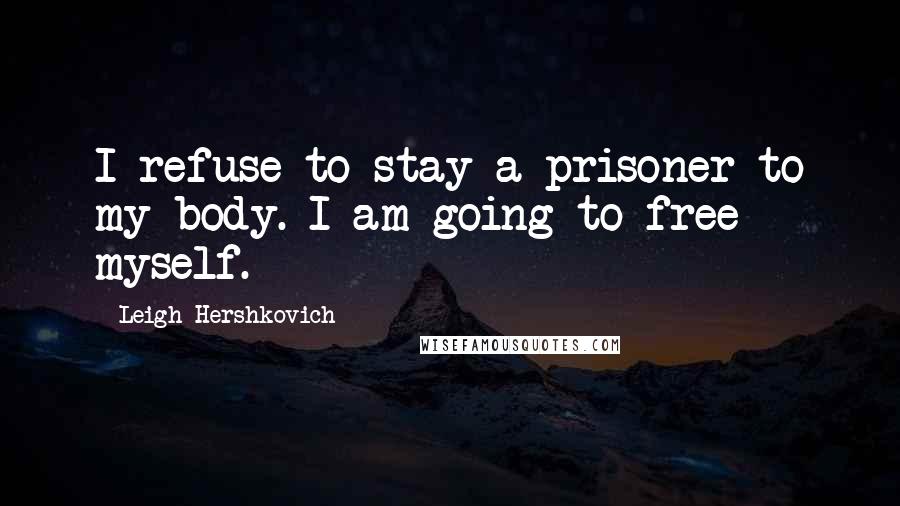 Leigh Hershkovich Quotes: I refuse to stay a prisoner to my body. I am going to free myself.