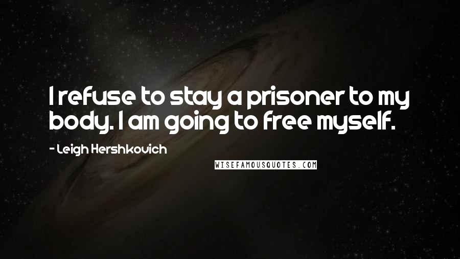 Leigh Hershkovich Quotes: I refuse to stay a prisoner to my body. I am going to free myself.