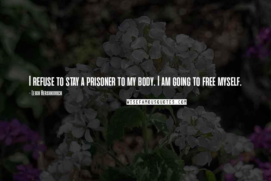 Leigh Hershkovich Quotes: I refuse to stay a prisoner to my body. I am going to free myself.