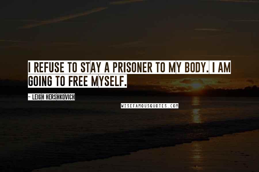 Leigh Hershkovich Quotes: I refuse to stay a prisoner to my body. I am going to free myself.