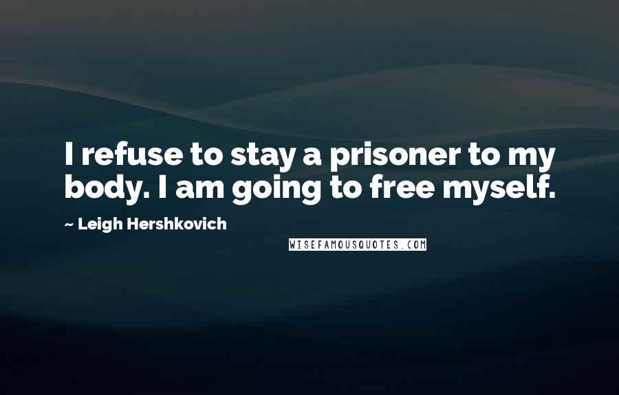 Leigh Hershkovich Quotes: I refuse to stay a prisoner to my body. I am going to free myself.