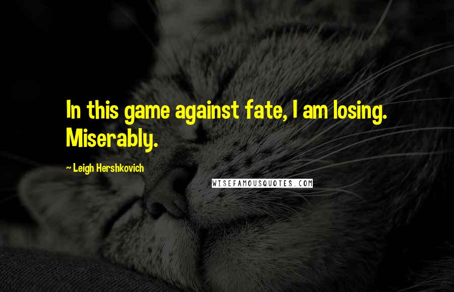 Leigh Hershkovich Quotes: In this game against fate, I am losing. Miserably.