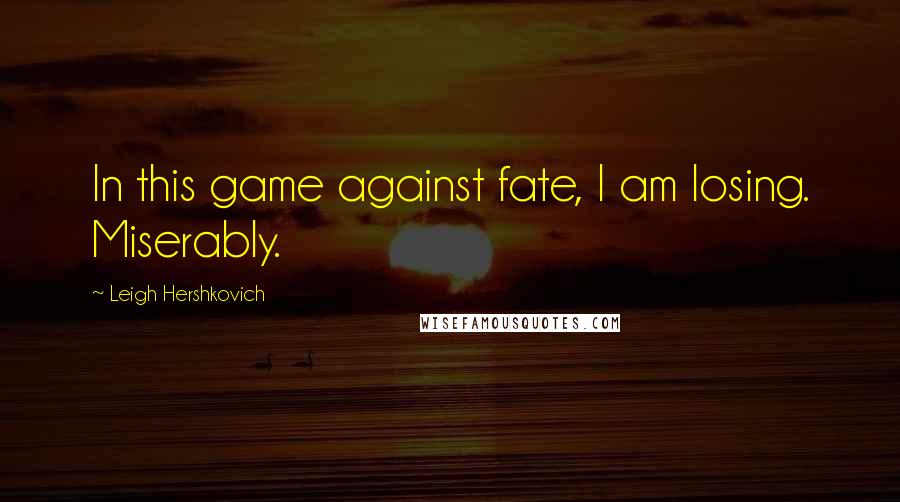 Leigh Hershkovich Quotes: In this game against fate, I am losing. Miserably.