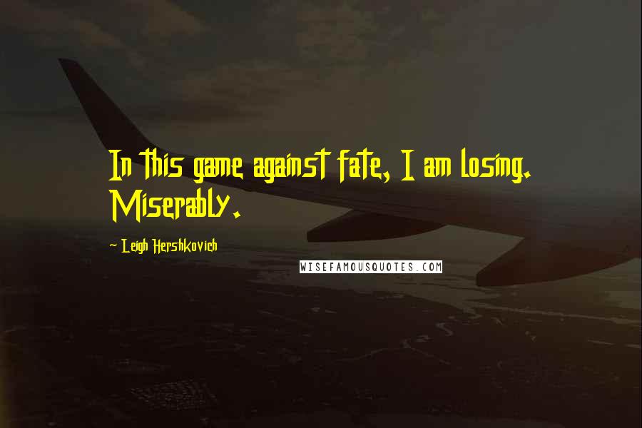 Leigh Hershkovich Quotes: In this game against fate, I am losing. Miserably.