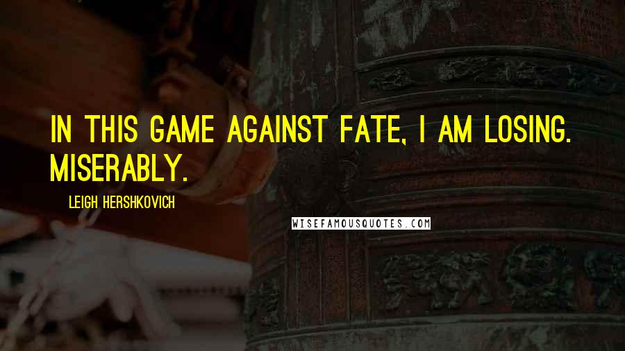 Leigh Hershkovich Quotes: In this game against fate, I am losing. Miserably.