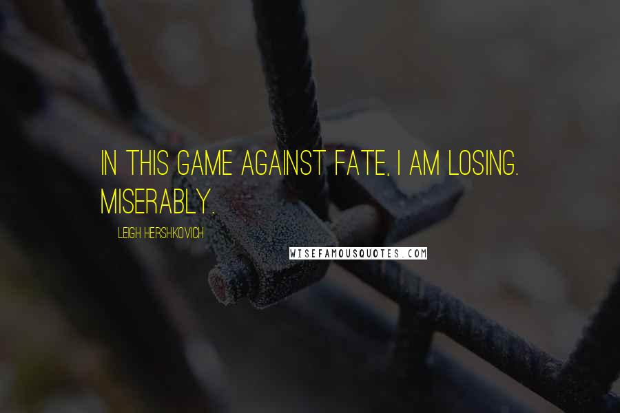 Leigh Hershkovich Quotes: In this game against fate, I am losing. Miserably.