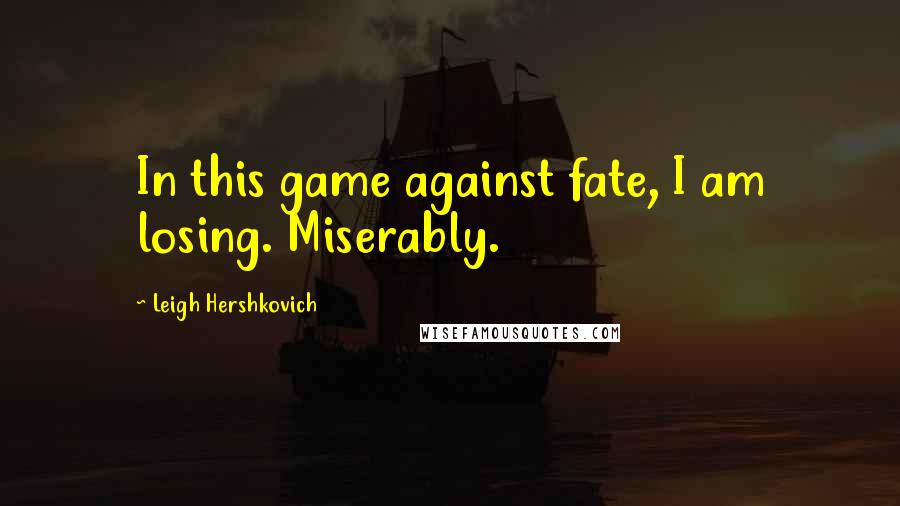 Leigh Hershkovich Quotes: In this game against fate, I am losing. Miserably.