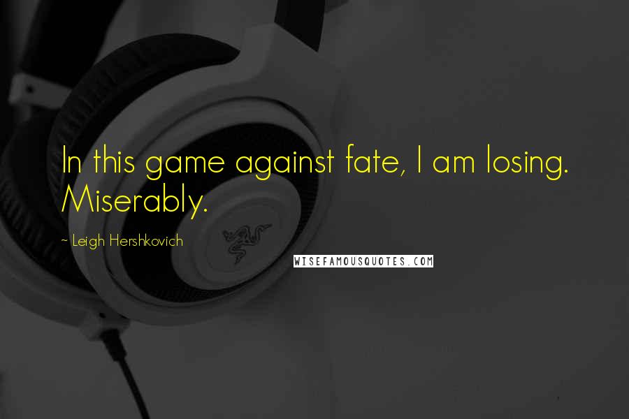 Leigh Hershkovich Quotes: In this game against fate, I am losing. Miserably.