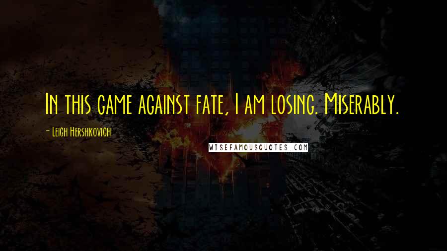 Leigh Hershkovich Quotes: In this game against fate, I am losing. Miserably.