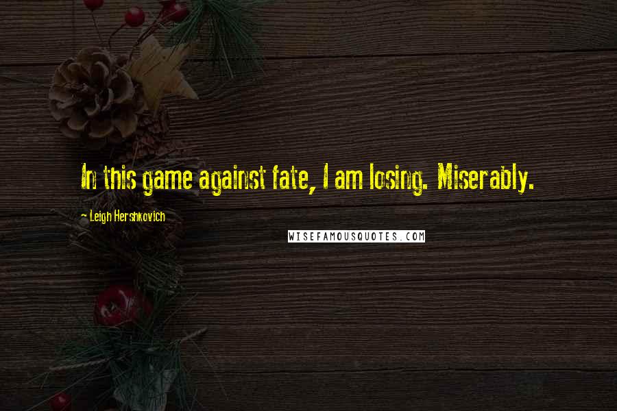 Leigh Hershkovich Quotes: In this game against fate, I am losing. Miserably.