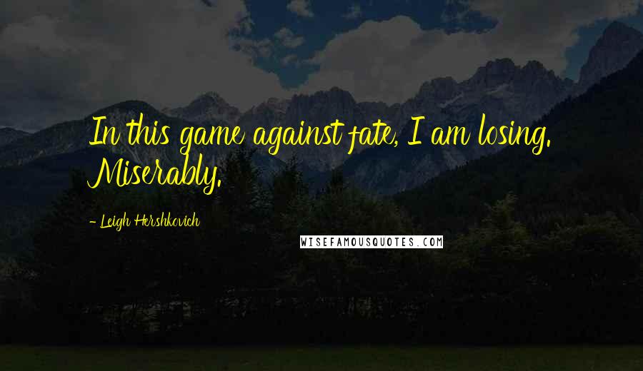 Leigh Hershkovich Quotes: In this game against fate, I am losing. Miserably.