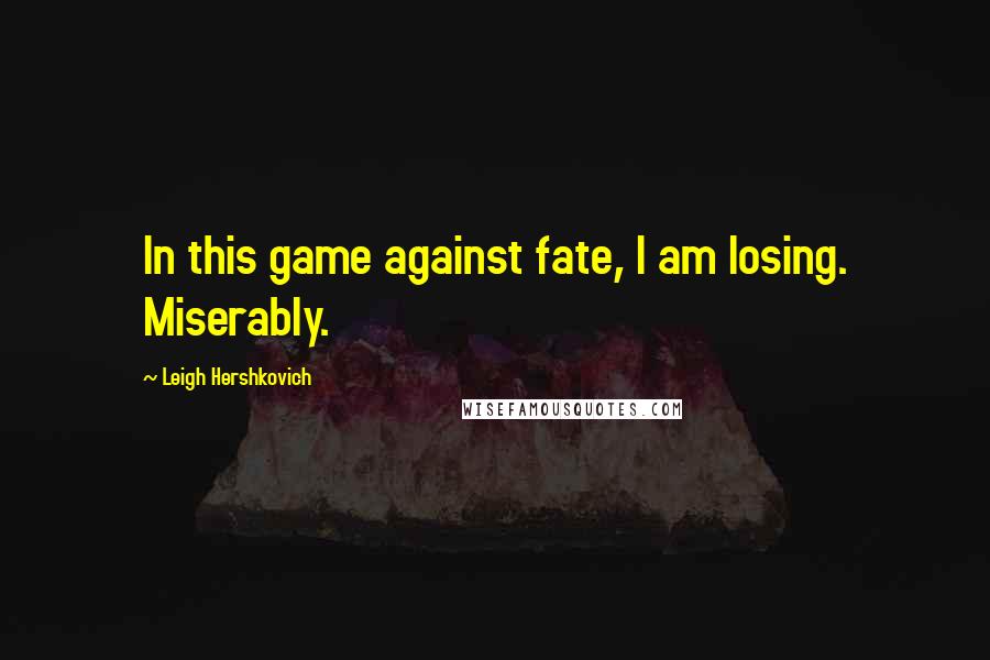 Leigh Hershkovich Quotes: In this game against fate, I am losing. Miserably.
