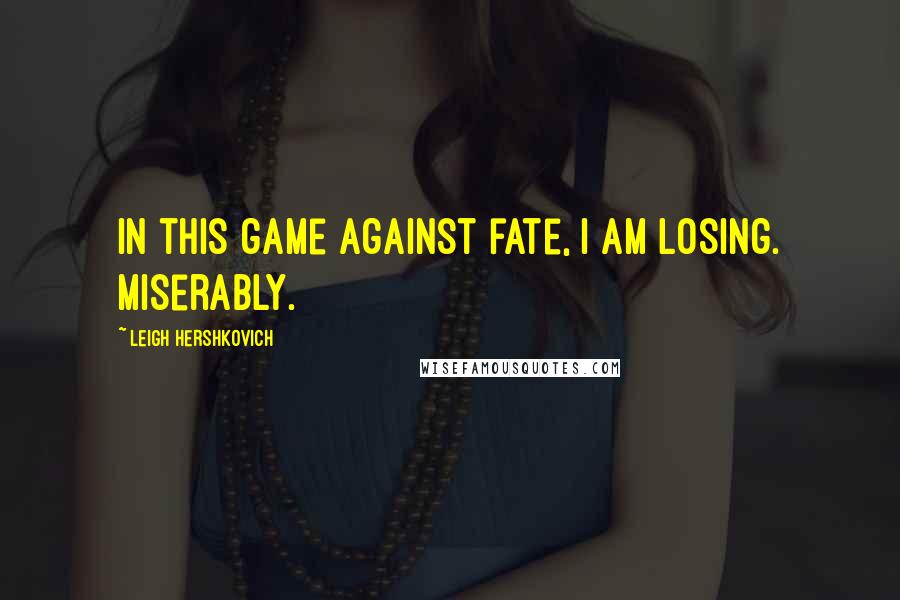 Leigh Hershkovich Quotes: In this game against fate, I am losing. Miserably.