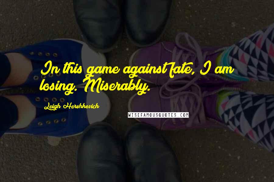 Leigh Hershkovich Quotes: In this game against fate, I am losing. Miserably.