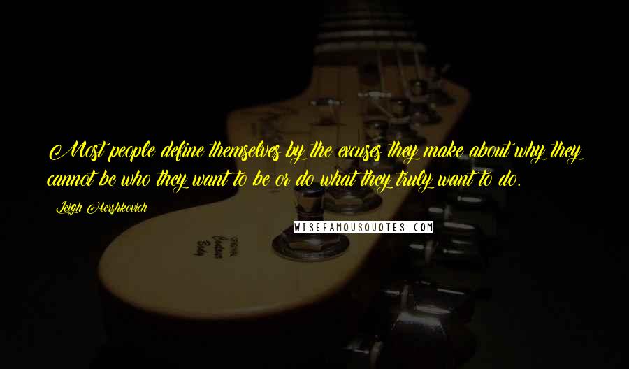 Leigh Hershkovich Quotes: Most people define themselves by the excuses they make about why they cannot be who they want to be or do what they truly want to do.