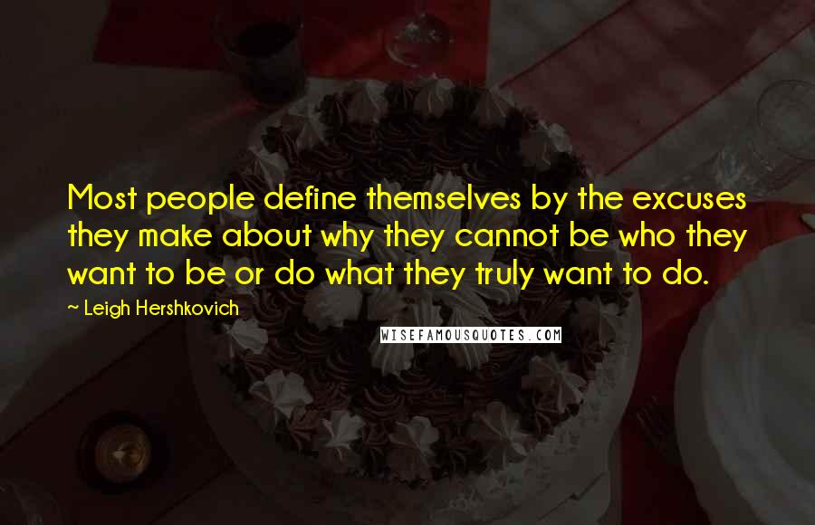 Leigh Hershkovich Quotes: Most people define themselves by the excuses they make about why they cannot be who they want to be or do what they truly want to do.