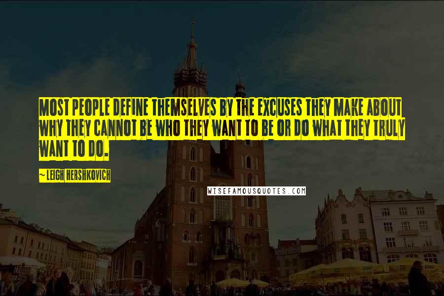 Leigh Hershkovich Quotes: Most people define themselves by the excuses they make about why they cannot be who they want to be or do what they truly want to do.