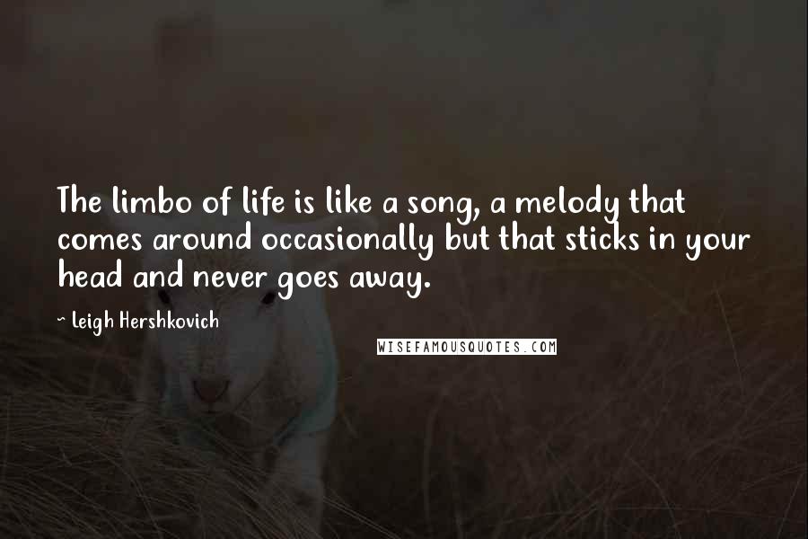 Leigh Hershkovich Quotes: The limbo of life is like a song, a melody that comes around occasionally but that sticks in your head and never goes away.