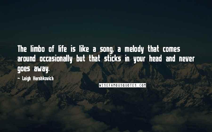Leigh Hershkovich Quotes: The limbo of life is like a song, a melody that comes around occasionally but that sticks in your head and never goes away.